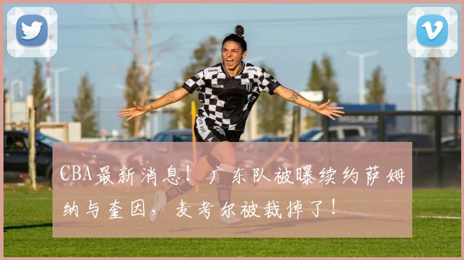 CBA最新消息！广东队被曝续约萨姆纳与奎因，麦考尔被裁掉了！