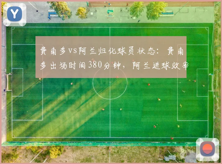 费南多vs阿兰归化球员状态：费南多出场时间380分钟，阿兰进球效率每90分钟0.5球