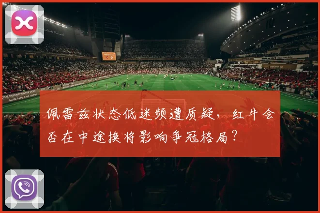 佩雷兹状态低迷频遭质疑，红牛会否在中途换将影响争冠格局？