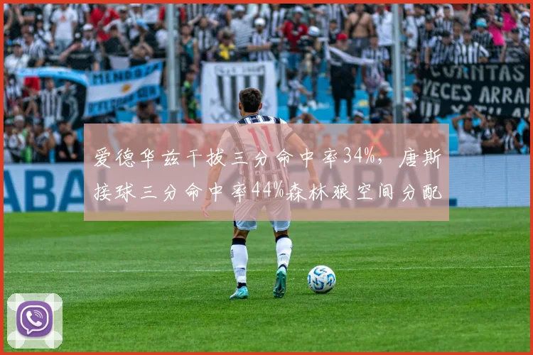 爱德华兹干拔三分命中率34%，唐斯接球三分命中率44%森林狼空间分配