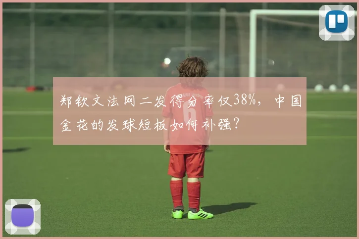 郑钦文法网二发得分率仅38%，中国金花的发球短板如何补强？